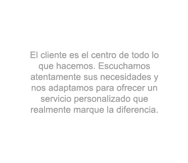 El cliente es el centro de todo lo que hacemos. Escuchamos atentamente sus necesidades y nos adaptamos para ofrecer un servicio personalizado que realmente marque la diferencia.